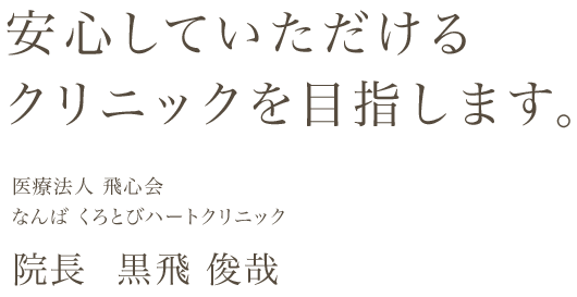 安心していただけるクリニックを目指します。医療法人 飛心会 なんば くろとびハートクリニック 院長 黒飛 俊哉