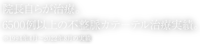 院長自らが治療。6500例以上の不整脈カテーテル治療実績。※1994年4月～2022年8月の実績